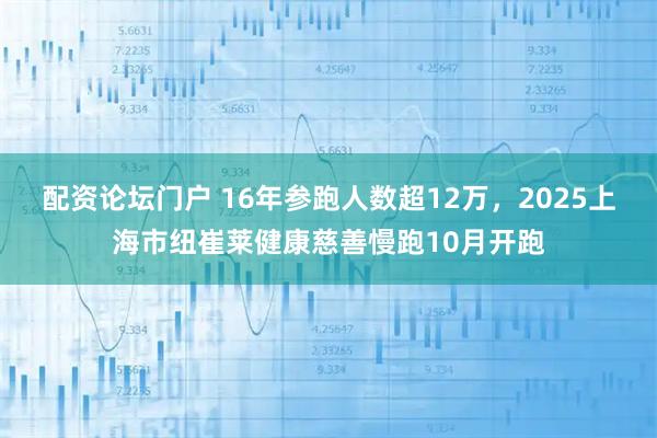 配资论坛门户 16年参跑人数超12万，2025上海市纽崔莱健康慈善慢跑10月开跑