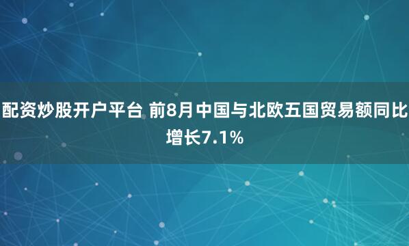 配资炒股开户平台 前8月中国与北欧五国贸易额同比增长7.1%