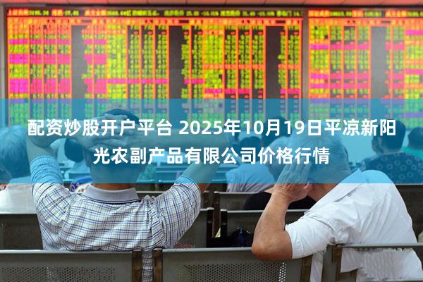 配资炒股开户平台 2025年10月19日平凉新阳光农副产品有限公司价格行情