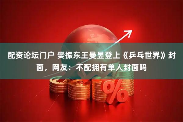 配资论坛门户 樊振东王曼昱登上《乒乓世界》封面，网友：不配拥有单人封面吗