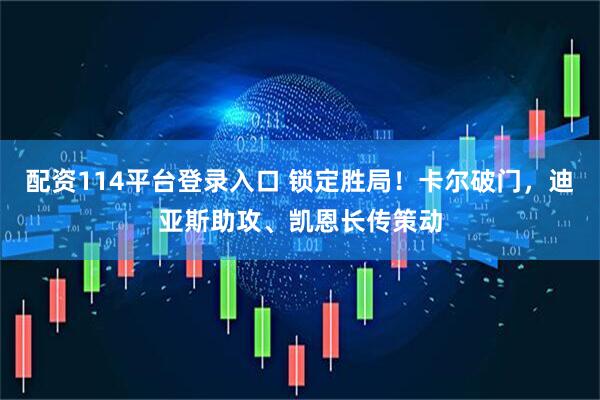 配资114平台登录入口 锁定胜局！卡尔破门，迪亚斯助攻、凯恩长传策动