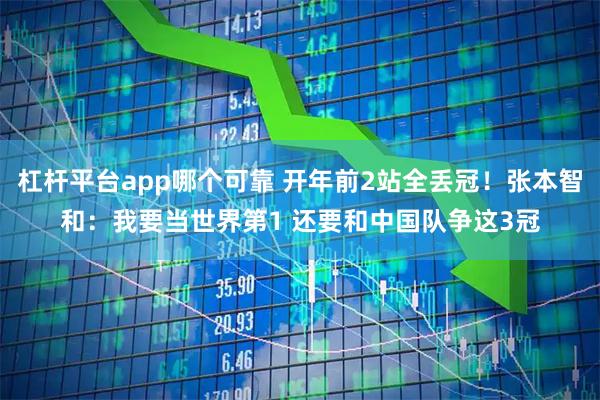 杠杆平台app哪个可靠 开年前2站全丢冠!张本智和:我要当世界第1 还要和中国队争这3冠
