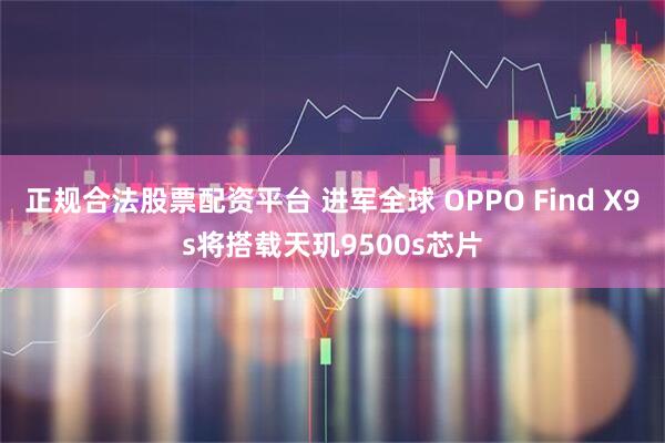 正规合法股票配资平台 进军全球 OPPO Find X9s将搭载天玑9500s芯片