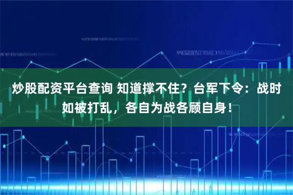 炒股配资平台查询 知道撑不住？台军下令：战时如被打乱，各自为战各顾自身！
