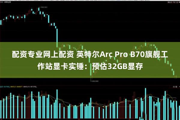 配资专业网上配资 英特尔Arc Pro B70旗舰工作站显卡实锤：预估32GB显存