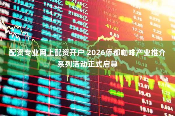 配资专业网上配资开户 2026侨都咖啡产业推介系列活动正式启幕