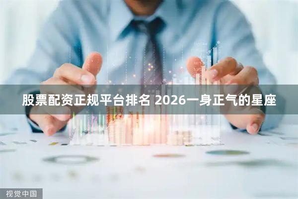股票配资正规平台排名 2026一身正气的星座