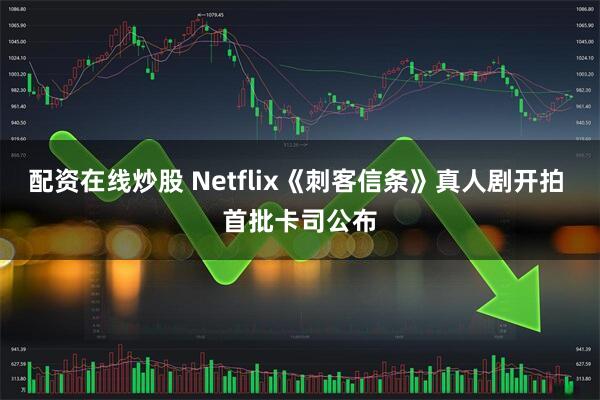 配资在线炒股 Netflix《刺客信条》真人剧开拍 首批卡司公布